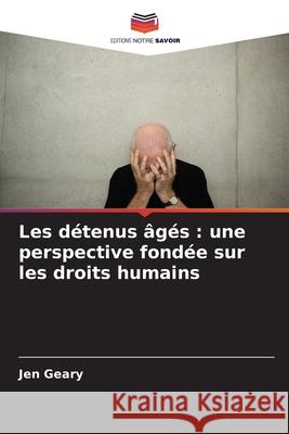 Les détenus âgés : une perspective fondée sur les droits humains Geary, Jen 9786209368363 Editions Notre Savoir - książka
