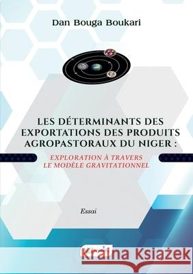 Les D?terminants Des Exportations Des Produits Agropastoraux Du Niger: Exploration ? travers le mod?le gravitationnel Dan Bouga Boukari 9789998213586 Nouvelles Editions Du Sahel - książka