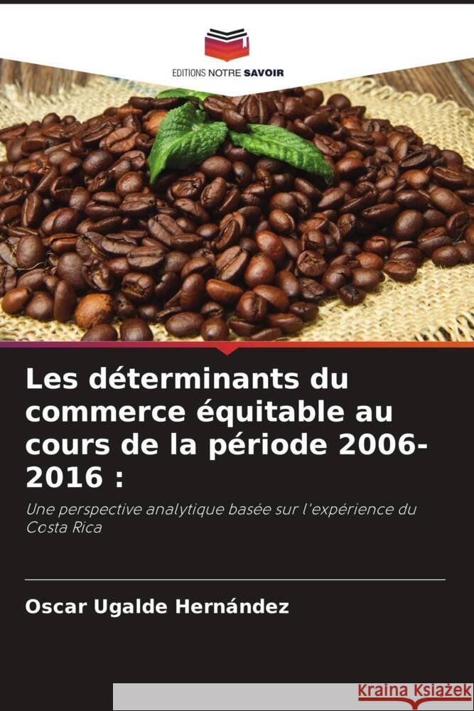 Les déterminants du commerce équitable au cours de la période 2006-2016 : Ugalde Hernández, Oscar 9786206361114 Editions Notre Savoir - książka