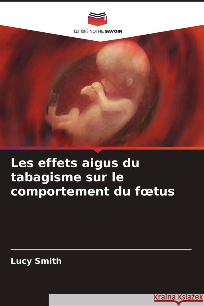 Les effets aigus du tabagisme sur le comportement du foetus Smith, Lucy 9786206446385 Editions Notre Savoir - książka