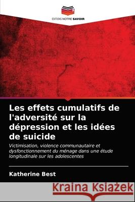 Les effets cumulatifs de l'adversité sur la dépression et les idées de suicide Best, Katherine 9786203260984 Editions Notre Savoir - książka