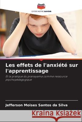 Les effets de l'anxiété sur l'apprentissage Santos da Silva, Jefferson Moises 9786208670634 Editions Notre Savoir - książka