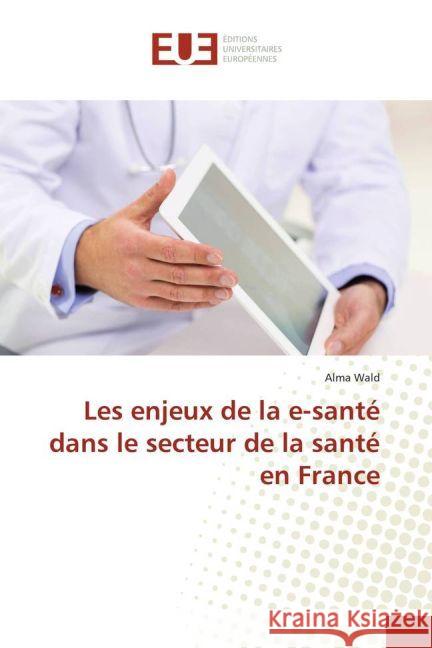 Les enjeux de la e-santé dans le secteur de la santé en France Wald, Alma 9783639608731 Éditions universitaires européennes - książka