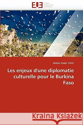 Les Enjeux d'Une Diplomatie Culturelle Pour Le Burkina Faso Abdoul Kader Yago 9786131558443 Editions Universitaires Europeennes - książka