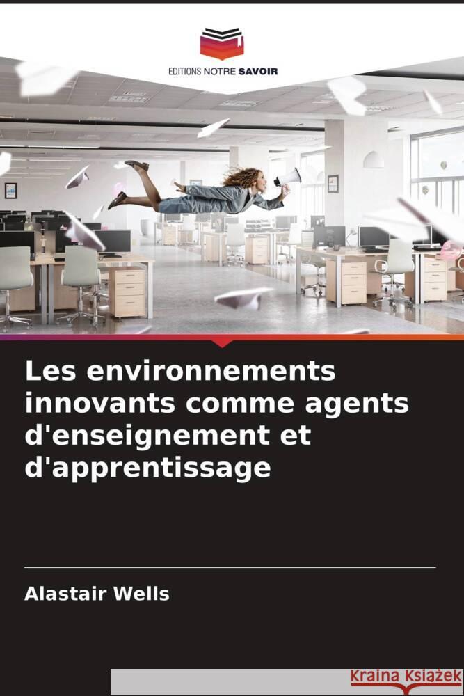 Les environnements innovants comme agents d'enseignement et d'apprentissage Wells, Alastair 9786205036396 Editions Notre Savoir - książka