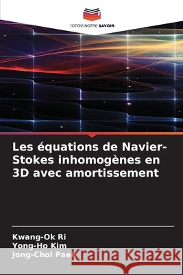 Les équations de Navier-Stokes inhomogènes en 3D avec amortissement Ri, Kwang-Ok, Kim, Yong-Ho, Paek, Jong-Chol 9786208989651 Editions Notre Savoir - książka