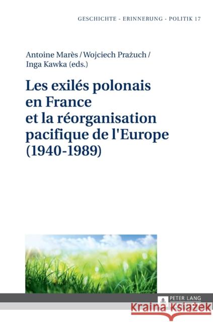 Les Exilés Polonais En France Et La Réorganisation Pacifique de l'Europe (1940-1989) Wolff-Poweska, Anna 9783631674499 Peter Lang Gmbh, Internationaler Verlag Der W - książka