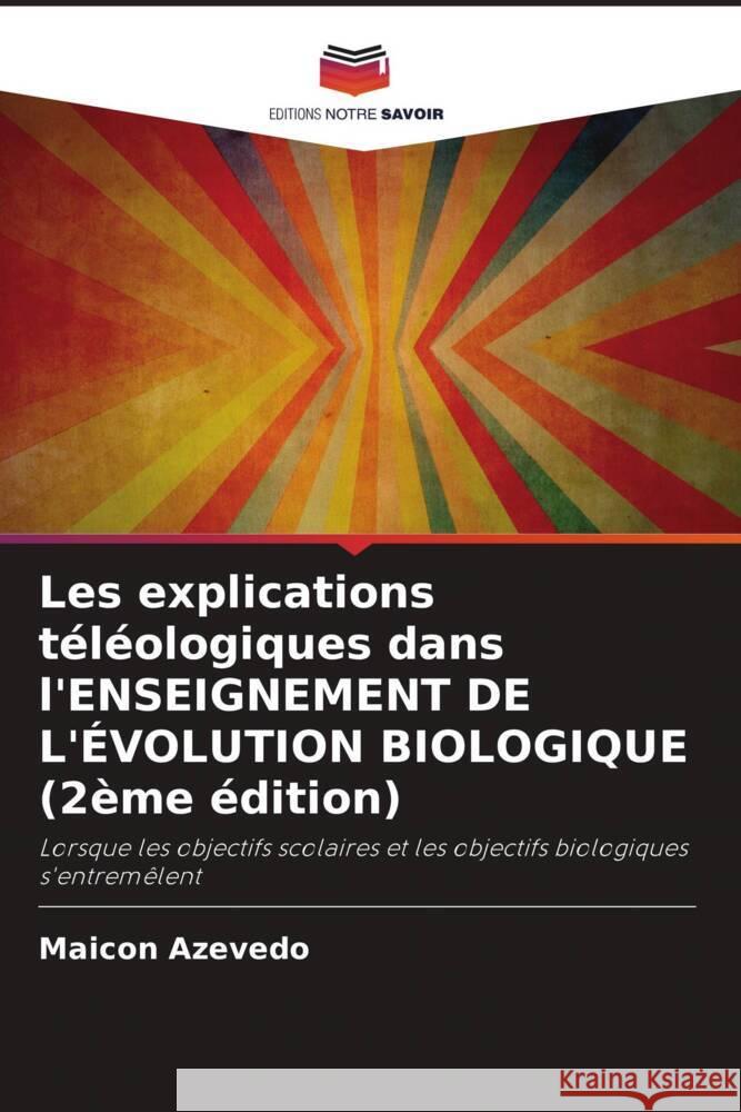 Les explications téléologiques dans l'ENSEIGNEMENT DE L'ÉVOLUTION BIOLOGIQUE (2ème édition) Azevedo, Maicon 9786205448793 Editions Notre Savoir - książka