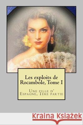 Les exploits de Rocambole, Tome I: Une fille d' Espagne, 1ere partie Ponson Du Terrail, Pierre Alexis 9781505692693 Createspace - książka