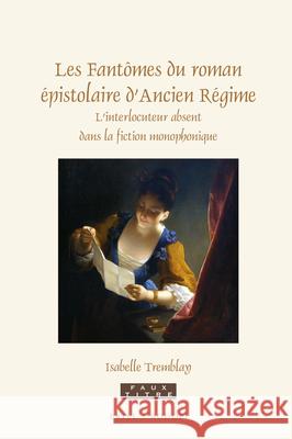 Les Fantômes du roman épistolaire d’Ancien Régime: L’interlocuteur absent dans la fiction monophonique Isabelle Tremblay 9789004368910 Brill - książka