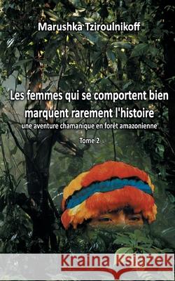 Les femmes qui se comportent bien marquent rarement l'histoire - Tome 2: une aventure chamanique en forêt amazonienne Marushka Tziroulnikoff 9782322255702 Books on Demand - książka