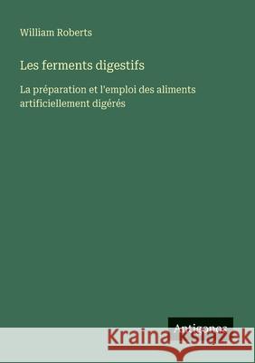 Les ferments digestifs: La pr?paration et l'emploi des aliments artificiellement dig?r?s William Roberts 9783388788081 Antigonos Verlag - książka