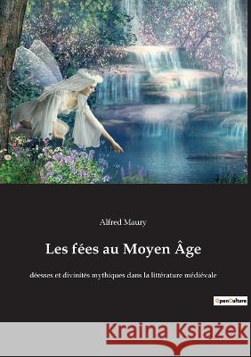 Les fées au Moyen Âge: déesses et divinités mythiques dans la littérature médiévale Alfred Maury 9782385082680 Culturea - książka