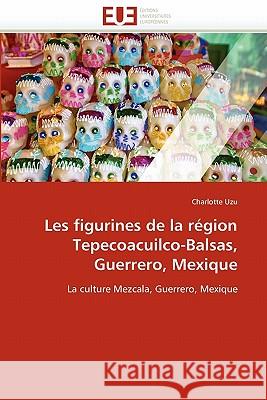 Les Figurines de la Région Tepecoacuilco-Balsas, Guerrero, Mexique Uzu-C 9786131532863 Editions Universitaires Europeennes - książka