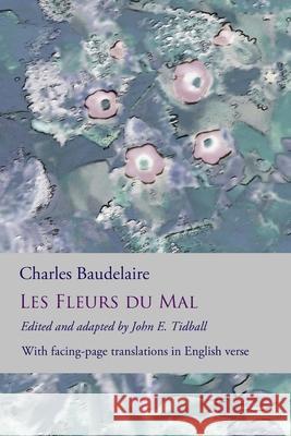 Les Fleurs du Mal: The Flowers of Evil: the complete dual language edition, fully revised and updated Charles Baudelaire, John E Tidball, John E Tidball 9781533212436 Createspace Independent Publishing Platform - książka