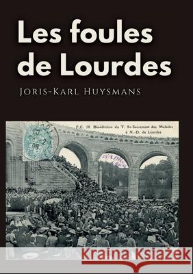 Les foules de Lourdes: Les souvenirs des pèlerinages de Joris-Karl Huysmans Huysmans, Joris Karl 9782322391141 Books on Demand - książka