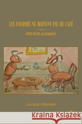 Les Fourmis Ne Boivent Pas de Café: Petits récits allégoriques Berger, Jacques 9781706238362 Independently Published - książka