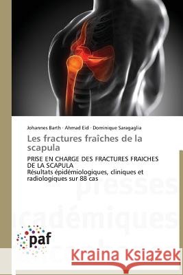 Les fractures fraîches de la scapula : PRISE EN CHARGE DES FRACTURES FRAICHES DE LA SCAPULA Résultats épidémiologiques, cliniques et radiologiques sur 88 cas Barth, Johannes; Eid, Ahmad; Saragaglia, Dominique 9783838172835 Presses Académiques Francophones - książka