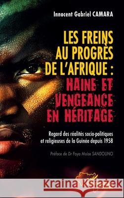 Les freins au progr?s de l'Afrique: Haine et vengeance en h?ritage: Regard des r?alit?s socio-politiques et religieuses de la Guin?e depuis 1958 Innocent Gabriel Camara Faya Mo?se Sandouno 9782336514635 Editions L'Harmattan - książka