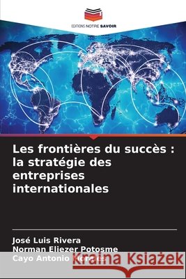 Les fronti?res du succ?s: la strat?gie des entreprises internationales Jos? Luis Rivera Norman Eliezer Potosme Cayo Antonio Morales 9786630229943 Editions Notre Savoir - książka