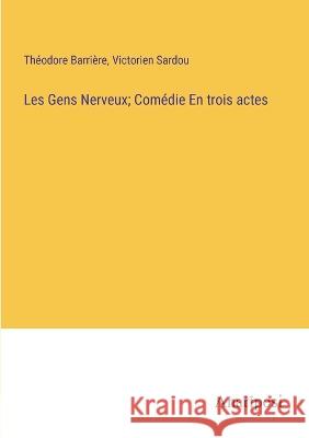 Les Gens Nerveux; Comedie En trois actes Theodore Barriere Victorien Sardou  9783382714482 Anatiposi Verlag - książka