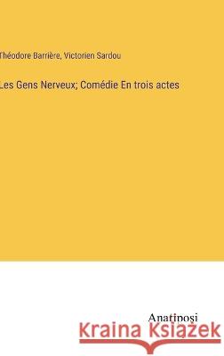 Les Gens Nerveux; Comedie En trois actes Theodore Barriere Victorien Sardou  9783382714499 Anatiposi Verlag - książka