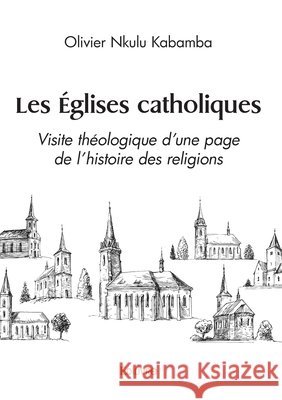 Les ?glises catholiques: Visite th?ologique d'une page de l'histoire des religions Olivier Nkulu Kabamba 9782414597857 Edilivre - książka