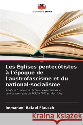 Les Églises pentecôtistes à l'époque de l'austrofascisme et du national-socialisme Fiausch, Immanuel Rafael 9786202415262 Editions Notre Savoir - książka