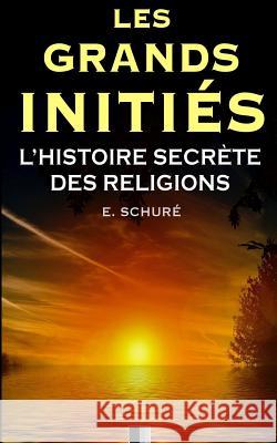 Les Grands Initiés. L'Histoire Secrète des Religions. Schure, Edouard 9781532791048 Createspace Independent Publishing Platform - książka