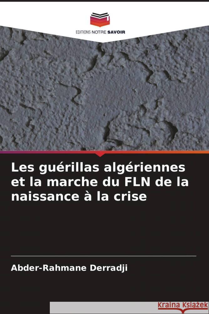 Les guérillas algériennes et la marche du FLN de la naissance à la crise Derradji, Abder-Rahmane 9786208386870 Editions Notre Savoir - książka