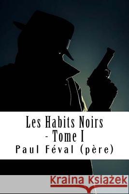 Les Habits Noirs - Tome I: Les Habits Noirs #1 Paul Feva 9781718758872 Createspace Independent Publishing Platform - książka