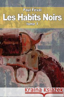 Les Habits Noirs: Tome 1 Paul Feval 9781503322936 Createspace - książka