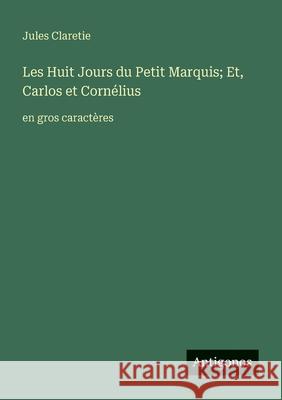 Les Huit Jours du Petit Marquis; Et, Carlos et Corn?lius: en gros caract?res Jules Claretie 9783388066356 Antigonos Verlag - książka