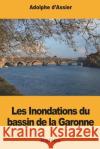 Les Inondations du bassin de la Garonne D'Assier, Adolphe 9781722227982 Createspace Independent Publishing Platform