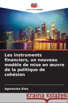 Les instruments financiers, un nouveau mod?le de mise en oeuvre de la politique de coh?sion Agnieszka Klos 9786207631964 Editions Notre Savoir - książka