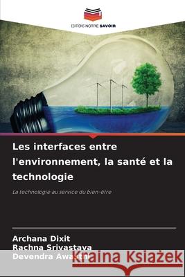 Les interfaces entre l'environnement, la santé et la technologie Dixit, Archana, Srivastava, Rachna, Awasthi, Devendra 9786209084782 Editions Notre Savoir - książka