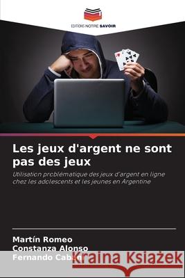 Les jeux d'argent ne sont pas des jeux Romeo, Martín, Alonso, Constanza, Cabani, Fernando 9786208753030 Editions Notre Savoir - książka