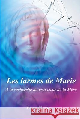Les larmes de Marie - A la recherche du vrai coeur de la Mère Chavier, Peter 9781511513357 Createspace - książka