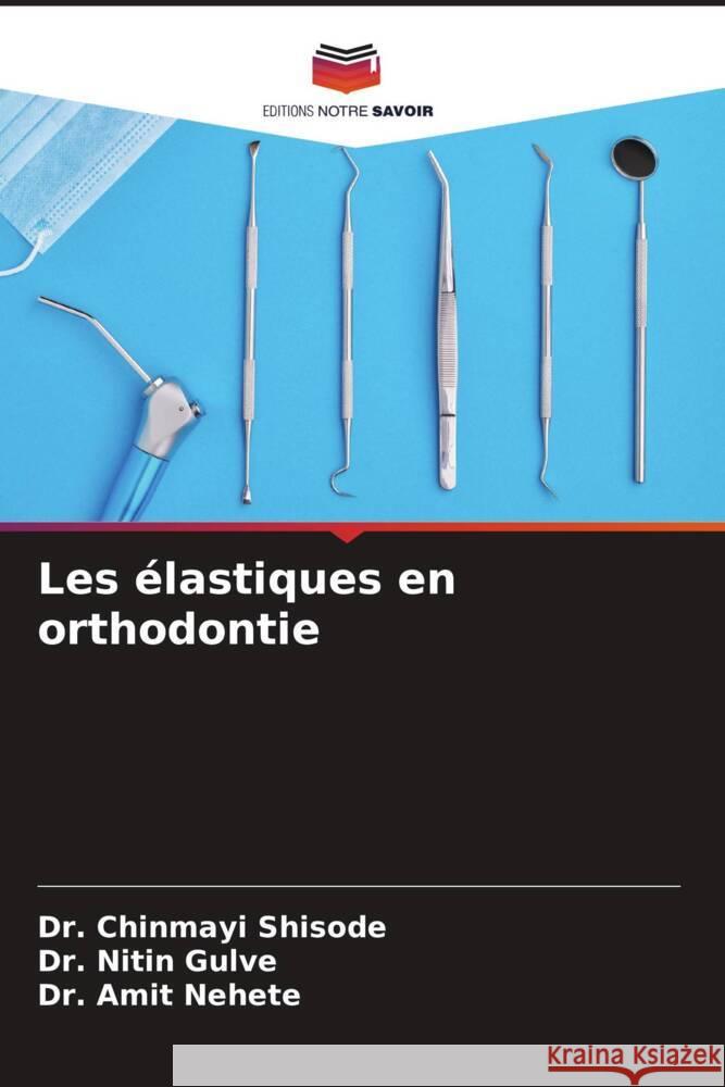 Les élastiques en orthodontie Shisode, Dr. Chinmayi, Gulve, Dr. Nitin, Nehete, Dr. Amit 9786206319689 Editions Notre Savoir - książka