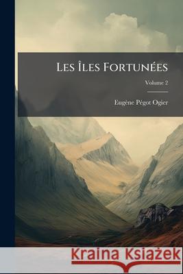 Les Îles Fortunées, Volume 2 [pégot-Ogier, Eugène] 9781144857408  - książka