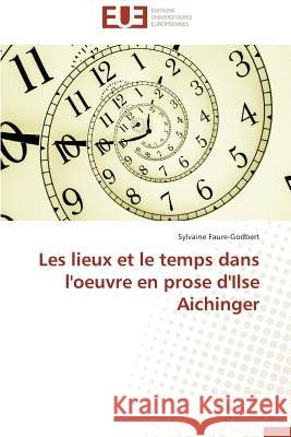 Les Lieux Et Le Temps Dans l'Oeuvre En Prose d'Ilse Aichinger Faure-Godbert-S 9786131515101 Editions Universitaires Europeennes - książka