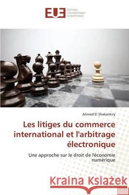 Les Litiges Du Commerce International Et l'Arbitrage Électronique El Shakankiry 9783841674739 Editions Universitaires Europeennes - książka