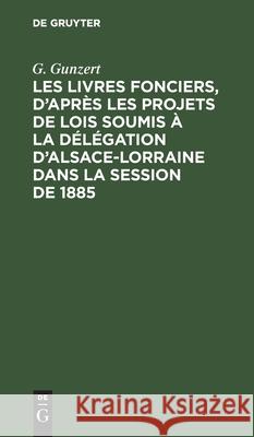 Les Livres fonciers, d'après les projets de lois soumis à la délégation d'Alsace-Lorraine dans la session de 1885 G Gunzert 9783112368435 De Gruyter - książka