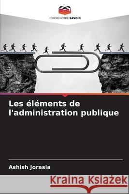 Les éléments de l'administration publique Jorasia, Ashish 9786209251122 Editions Notre Savoir - książka