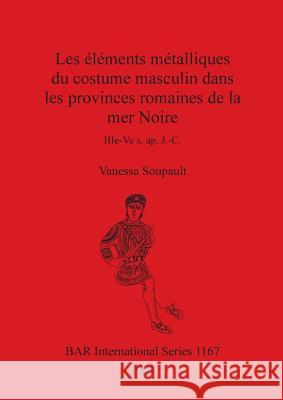 Les éléments métalliques du costume masculin dans les provinces romaines de la mer Noire: IIIe-Ve s. ap. J.-C. Soupault, Vanessa 9781841715353 Archaeopress - książka