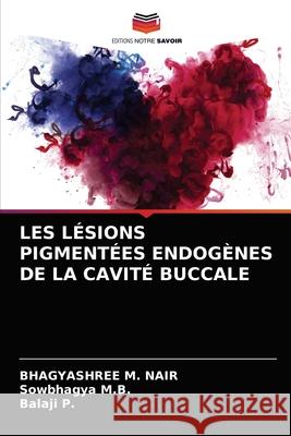 Les Lésions Pigmentées Endogènes de la Cavité Buccale Bhagyashree M Nair, Sowbhagya M B, Balaji P 9786203313239 Editions Notre Savoir - książka
