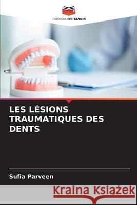 LES LÉSIONS TRAUMATIQUES DES DENTS Parveen, Sufia 9786209292279 Editions Notre Savoir - książka
