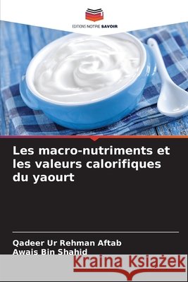 Les macro-nutriments et les valeurs calorifiques du yaourt Aftab, Qadeer Ur Rehman, Bin Shahid, Awais 9783639808056 Editions Notre Savoir - książka