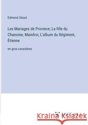 Les Mariages de Province; La fille du Chanoine, Mainfroi, L'album du R?giment, ?tienne: en gros caract?res Edmond About 9783387091984 Megali Verlag - książka