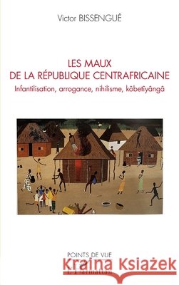Les maux de La République Centrafricaine: Infantilisation, arrogance, nihilisme, kôbetîyângâ Bissengué, Victor 9782343233536 Editions L'Harmattan - książka